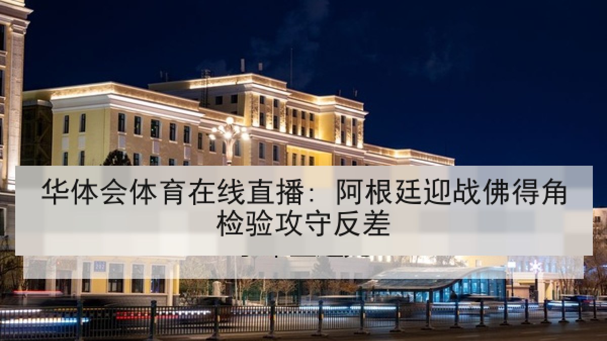 华体会体育在线直播: 阿根廷迎战佛得角检验攻守反差 华体会体育在线直播: 阿根廷迎战佛得角检验攻守反差