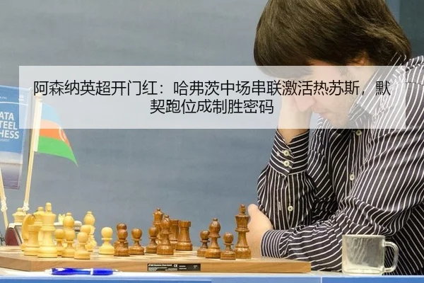 阿森纳英超开门红：哈弗茨中场串联激活热苏斯，默契跑位成制胜密码