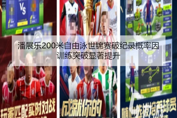 潘展乐200米自由泳世锦赛破纪录概率因训练突破显著提升