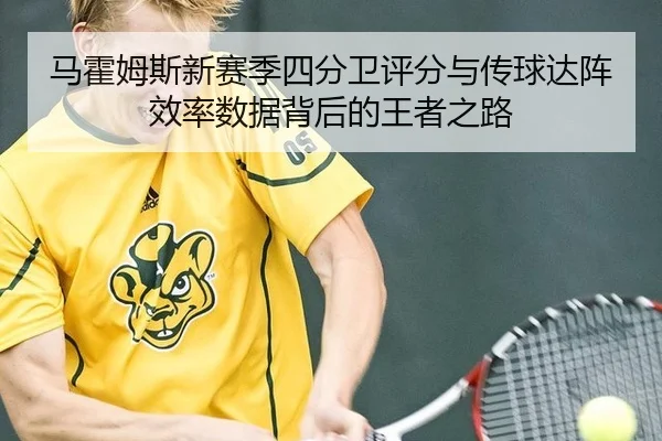 马霍姆斯新赛季四分卫评分与传球达阵效率数据背后的王者之路
