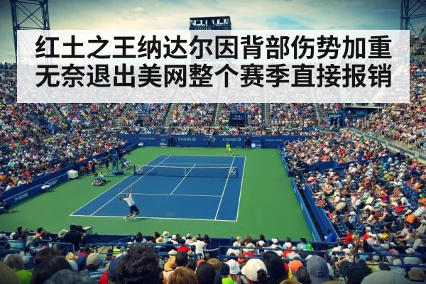 红土之王纳达尔因背部伤势加重无奈退出美网整个赛季直接报销