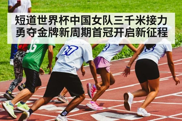 短道世界杯中国女队三千米接力勇夺金牌新周期首冠开启新征程