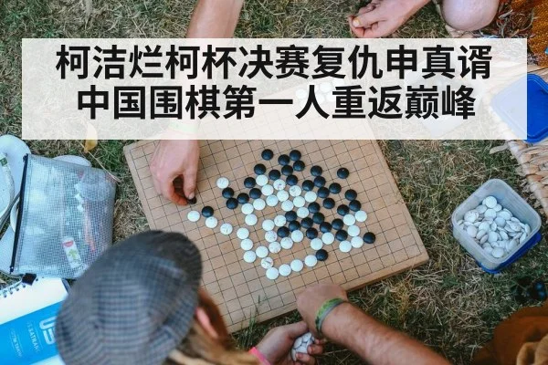柯洁烂柯杯决赛复仇申真谞 中国围棋第一人重返巅峰