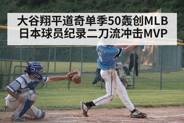 大谷翔平道奇单季50轰创MLB日本球员纪录二刀流冲击MVP
