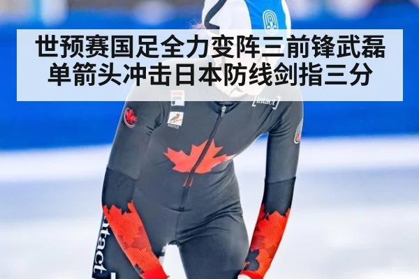 世预赛国足全力变阵三前锋武磊单箭头冲击日本防线剑指三分