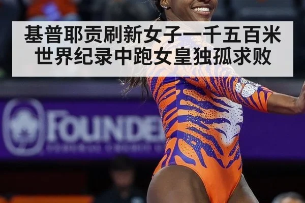 基普耶贡刷新女子一千五百米世界纪录中跑女皇独孤求败