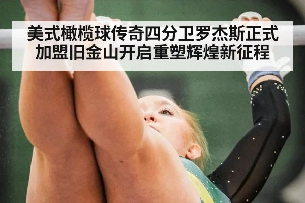 美式橄榄球传奇四分卫罗杰斯正式加盟旧金山开启重塑辉煌新征程