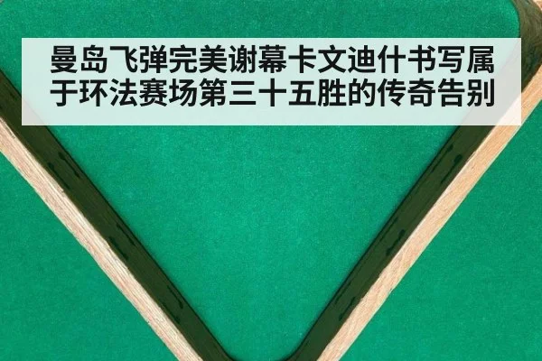 曼岛飞弹完美谢幕卡文迪什书写属于环法赛场第三十五胜的传奇告别
