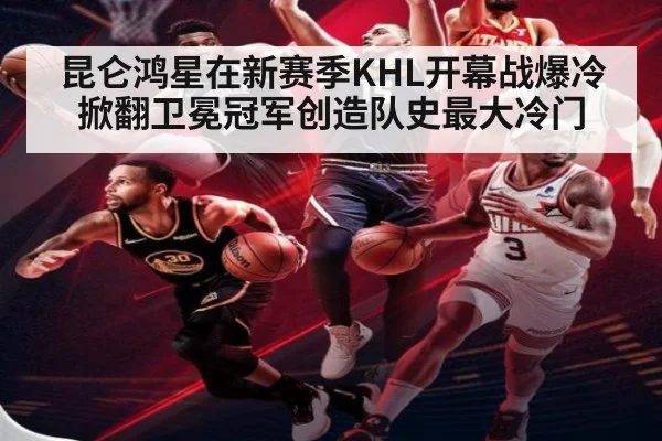 昆仑鸿星在新赛季KHL开幕战爆冷掀翻卫冕冠军创造队史最大冷门