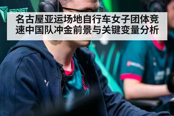 名古屋亚运场地自行车女子团体竞速中国队冲金前景与关键变量分析